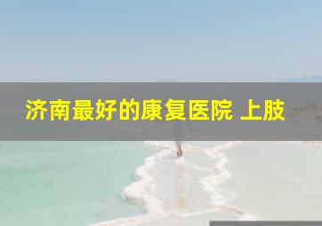 济南最好的康复医院 上肢